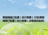 攜程網(wǎng)預(yù)訂機(jī)票（自行取票）介紹(攜程網(wǎng)預(yù)訂機(jī)票（自行取票）詳細(xì)情況如何)
