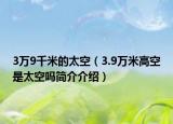 3萬(wàn)9千米的太空（3.9萬(wàn)米高空是太空嗎簡(jiǎn)介介紹）