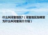 什么叫河套地區(qū)?（河套地區(qū)指哪里為什么叫河套簡介介紹）