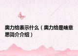 奧力給表示什么（奧力給是啥意思簡介介紹）