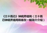 《三十而已》鐘曉芹結(jié)局（三十而已鐘曉芹結(jié)局和誰在一起簡(jiǎn)介介紹）