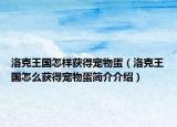 洛克王國(guó)怎樣獲得寵物蛋（洛克王國(guó)怎么獲得寵物蛋簡(jiǎn)介介紹）
