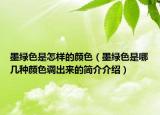 墨綠色是怎樣的顏色（墨綠色是哪幾種顏色調出來的簡介介紹）