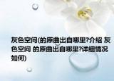 灰色空間(的原曲出自哪里?介紹 灰色空間 的原曲出自哪里?詳細(xì)情況如何)