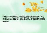 有什么詩詞可以表達(dá)一種蕭遙無拘無束那種境界介紹(有什么詩詞可以表達(dá)一種蕭遙無拘無束那種境界詳細(xì)情況如何)