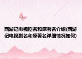 西游記電視劇名和原著名介紹(西游記電視劇名和原著名詳細(xì)情況如何)