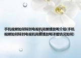 手機視頻如何轉(zhuǎn)到電視機同屏播放呢介紹(手機視頻如何轉(zhuǎn)到電視機同屏播放呢詳細情況如何)