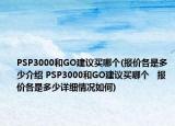 PSP3000和GO建議買哪個(報(bào)價各是多少介紹 PSP3000和GO建議買哪個   報(bào)價各是多少詳細(xì)情況如何)