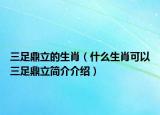 三足鼎立的生肖（什么生肖可以三足鼎立簡介介紹）