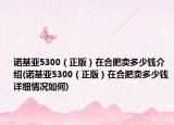 諾基亞5300（正版）在合肥賣多少錢介紹(諾基亞5300（正版）在合肥賣多少錢詳細(xì)情況如何)