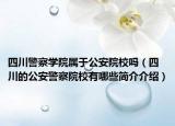 四川警察學(xué)院屬于公安院校嗎（四川的公安警察院校有哪些簡(jiǎn)介介紹）