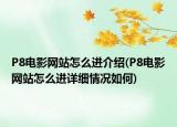 P8電影網(wǎng)站怎么進(jìn)介紹(P8電影網(wǎng)站怎么進(jìn)詳細(xì)情況如何)
