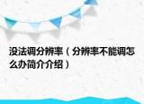 沒(méi)法調(diào)分辨率（分辨率不能調(diào)怎么辦簡(jiǎn)介介紹）