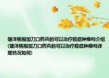 雄洋桃根加刀口藥真的可以治療癌癥腫瘤嗎介紹(雄洋桃根加刀口藥真的可以治療癌癥腫瘤嗎詳細(xì)情況如何)