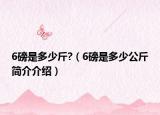 6磅是多少斤?（6磅是多少公斤簡(jiǎn)介介紹）
