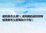 返利券怎么用?（返利網(wǎng)的返利到賬加速券怎么使用簡(jiǎn)介介紹）