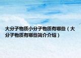 大分子物質(zhì)小分子物質(zhì)有哪些（大分子物質(zhì)有哪些簡(jiǎn)介介紹）