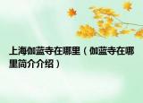 上海伽藍(lán)寺在哪里（伽藍(lán)寺在哪里簡介介紹）