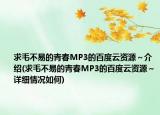 求毛不易的青春MP3的百度云資源～介紹(求毛不易的青春MP3的百度云資源～詳細情況如何)