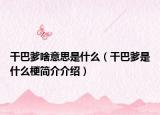 干巴爹啥意思是什么（干巴爹是什么梗簡介介紹）