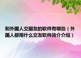 和外國人交朋友的軟件有哪些（外國人都用什么交友軟件簡介介紹）