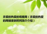 親愛的熱愛的觀看網(wǎng)（親愛的熱愛的網(wǎng)絡(luò)更新時間簡介介紹）