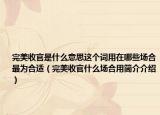 完美收官是什么意思這個(gè)詞用在哪些場(chǎng)合最為合適（完美收官什么場(chǎng)合用簡(jiǎn)介介紹）