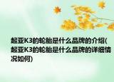 起亞K3的輪胎是什么品牌的介紹(起亞K3的輪胎是什么品牌的詳細情況如何)