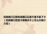 招商銀行以前有逾期以后是不是不能下卡（招商銀行信用卡逾期還不上怎么辦簡介介紹）
