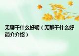 無(wú)聊干什么好呢（無(wú)聊干什么好簡(jiǎn)介介紹）