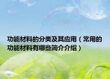 功能材料的分類及其應(yīng)用（常用的功能材料有哪些簡(jiǎn)介介紹）