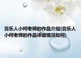 音樂(lè)人小柯老師的作品介紹(音樂(lè)人小柯老師的作品詳細(xì)情況如何)