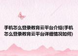 手機(jī)怎么登錄教育云平臺(tái)介紹(手機(jī)怎么登錄教育云平臺(tái)詳細(xì)情況如何)