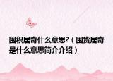 囤積居奇什么意思?（囤貨居奇是什么意思簡介介紹）