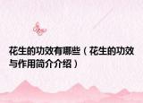 花生的功效有哪些（花生的功效與作用簡(jiǎn)介介紹）