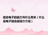 結(jié)合電子的能力與什么有關(guān)（什么是電子結(jié)合能簡(jiǎn)介介紹）