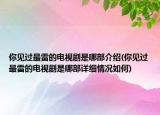 你見過最雷的電視劇是哪部介紹(你見過最雷的電視劇是哪部詳細(xì)情況如何)