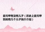 霍元甲有沒有兒子（歷史上霍元甲到底有幾個(gè)兒子簡(jiǎn)介介紹）