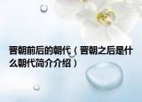 晉朝前后的朝代（晉朝之后是什么朝代簡介介紹）