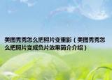 美圖秀秀怎么把照片變重影（美圖秀秀怎么把照片變成負(fù)片效果簡(jiǎn)介介紹）