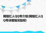網(wǎng)絡(luò)紅人QQ號(hào)介紹(網(wǎng)絡(luò)紅人QQ號(hào)詳細(xì)情況如何)