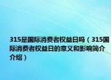 315是國際消費(fèi)者權(quán)益日嗎（315國際消費(fèi)者權(quán)益日的意義和影響簡介介紹）