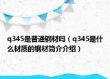 q345是普通鋼材嗎（q345是什么材質的鋼材簡介介紹）