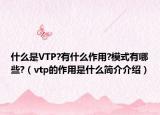 什么是VTP?有什么作用?模式有哪些?（vtp的作用是什么簡(jiǎn)介介紹）