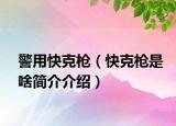 警用快克槍（快克槍是啥簡(jiǎn)介介紹）