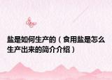 鹽是如何生產(chǎn)的（食用鹽是怎么生產(chǎn)出來的簡(jiǎn)介介紹）