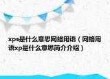 xps是什么意思網(wǎng)絡(luò)用語（網(wǎng)絡(luò)用語xp是什么意思簡介介紹）