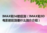IMAX和3d的區(qū)別（IMAX和3D電影的區(qū)別是什么簡(jiǎn)介介紹）