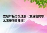 索尼產(chǎn)品怎么注冊(cè)（索尼官網(wǎng)怎么注冊(cè)簡(jiǎn)介介紹）