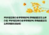 35歲現(xiàn)在轉(zhuǎn)行去學(xué)烘焙好嗎(烘焙的前景怎么樣介紹 35歲現(xiàn)在轉(zhuǎn)行去學(xué)烘焙好嗎 烘焙的前景怎么樣詳細(xì)情況如何)